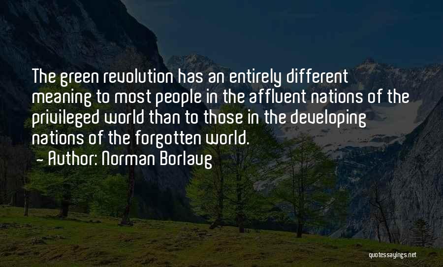 Norman Borlaug Quotes: The Green Revolution Has An Entirely Different Meaning To Most People In The Affluent Nations Of The Privileged World Than