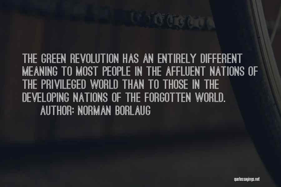 Norman Borlaug Quotes: The Green Revolution Has An Entirely Different Meaning To Most People In The Affluent Nations Of The Privileged World Than