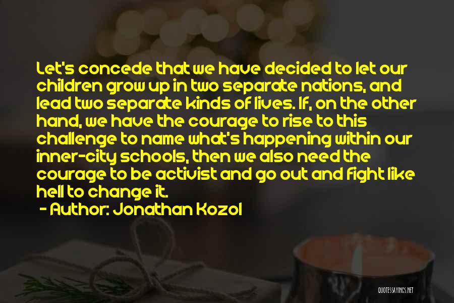 Jonathan Kozol Quotes: Let's Concede That We Have Decided To Let Our Children Grow Up In Two Separate Nations, And Lead Two Separate