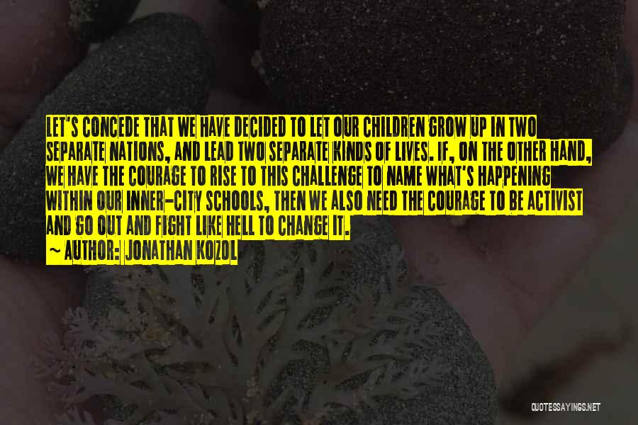 Jonathan Kozol Quotes: Let's Concede That We Have Decided To Let Our Children Grow Up In Two Separate Nations, And Lead Two Separate