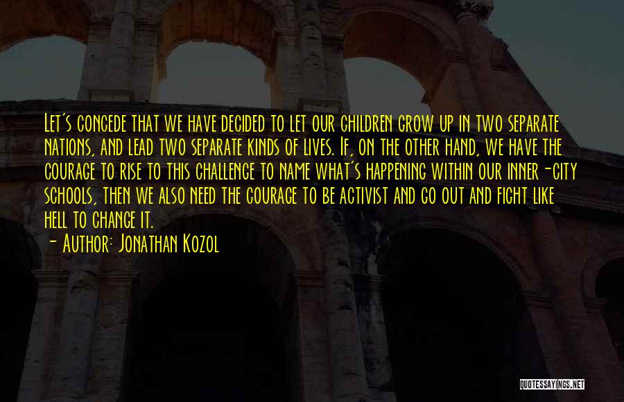 Jonathan Kozol Quotes: Let's Concede That We Have Decided To Let Our Children Grow Up In Two Separate Nations, And Lead Two Separate