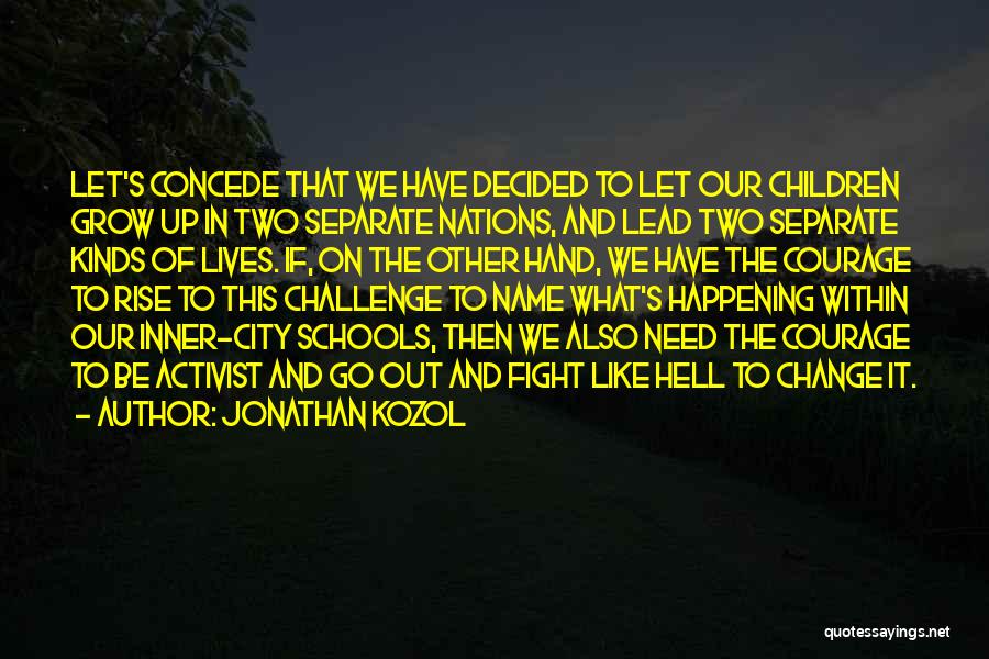 Jonathan Kozol Quotes: Let's Concede That We Have Decided To Let Our Children Grow Up In Two Separate Nations, And Lead Two Separate