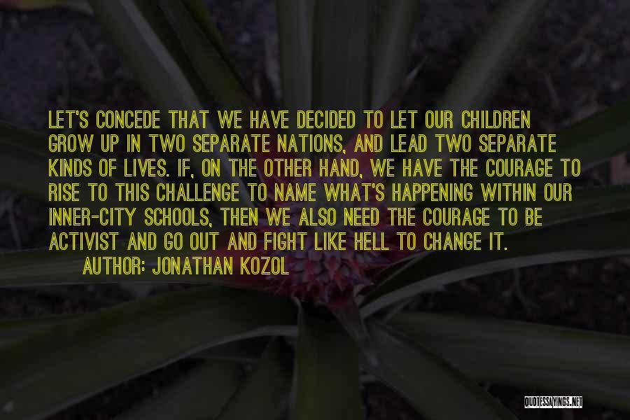 Jonathan Kozol Quotes: Let's Concede That We Have Decided To Let Our Children Grow Up In Two Separate Nations, And Lead Two Separate