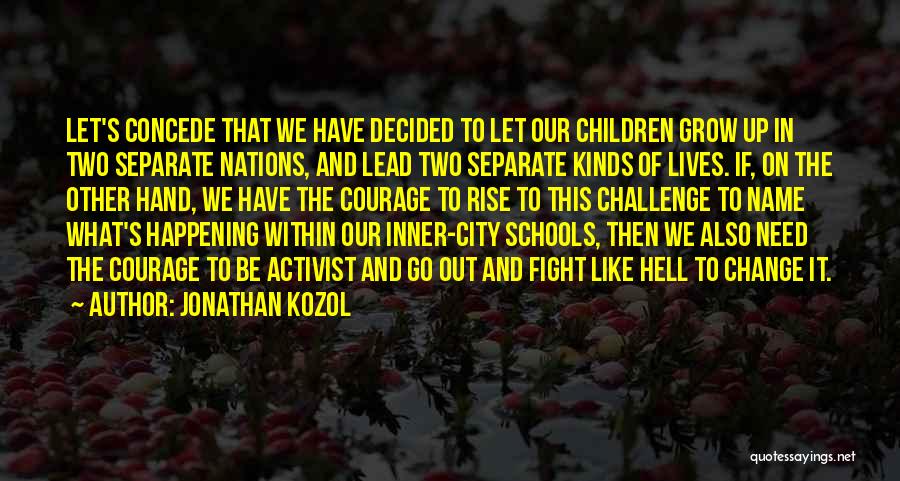 Jonathan Kozol Quotes: Let's Concede That We Have Decided To Let Our Children Grow Up In Two Separate Nations, And Lead Two Separate