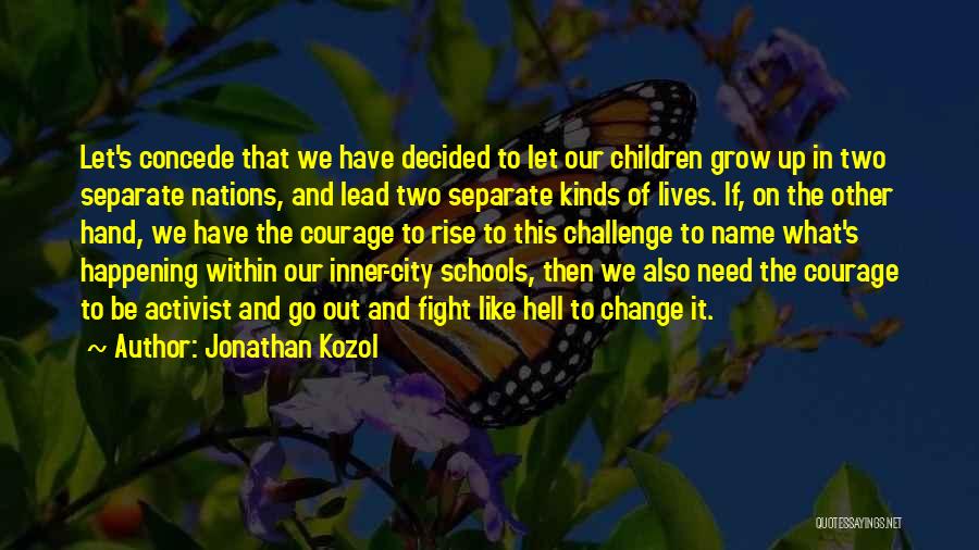 Jonathan Kozol Quotes: Let's Concede That We Have Decided To Let Our Children Grow Up In Two Separate Nations, And Lead Two Separate