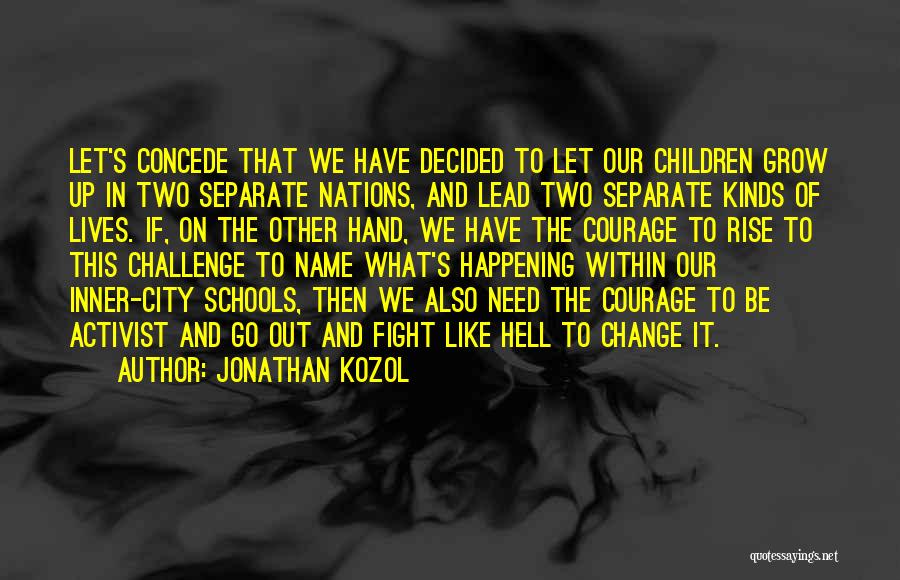 Jonathan Kozol Quotes: Let's Concede That We Have Decided To Let Our Children Grow Up In Two Separate Nations, And Lead Two Separate