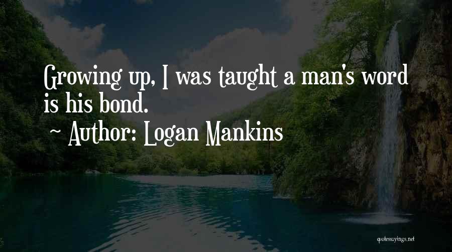 Logan Mankins Quotes: Growing Up, I Was Taught A Man's Word Is His Bond.