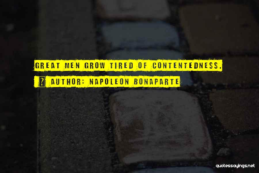 Napoleon Bonaparte Quotes: Great Men Grow Tired Of Contentedness.