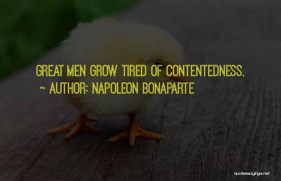 Napoleon Bonaparte Quotes: Great Men Grow Tired Of Contentedness.