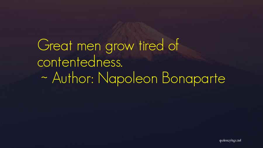 Napoleon Bonaparte Quotes: Great Men Grow Tired Of Contentedness.