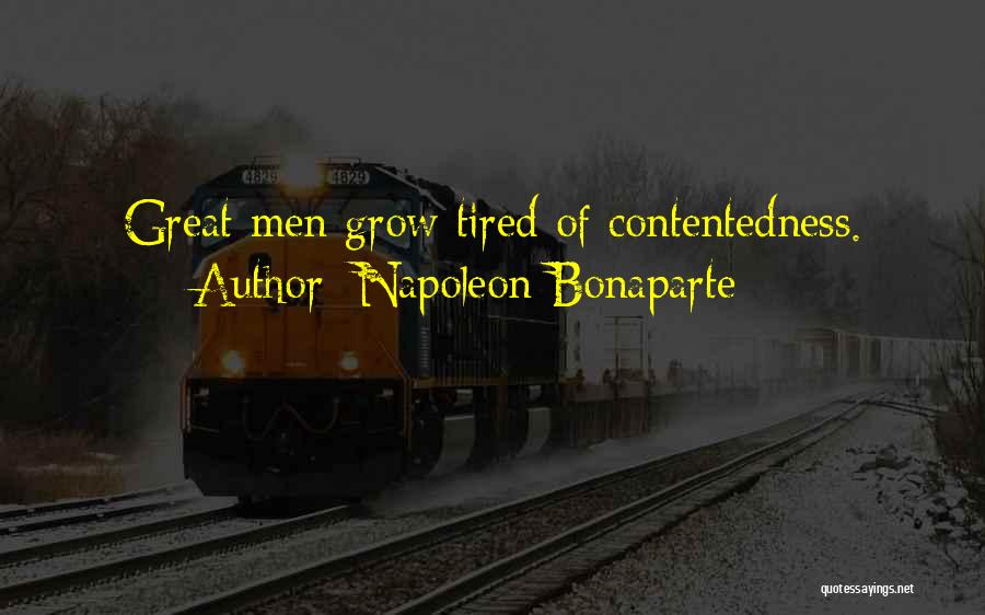 Napoleon Bonaparte Quotes: Great Men Grow Tired Of Contentedness.