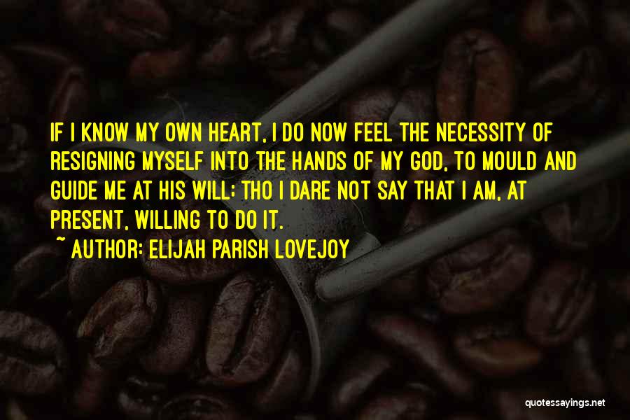 Elijah Parish Lovejoy Quotes: If I Know My Own Heart, I Do Now Feel The Necessity Of Resigning Myself Into The Hands Of My