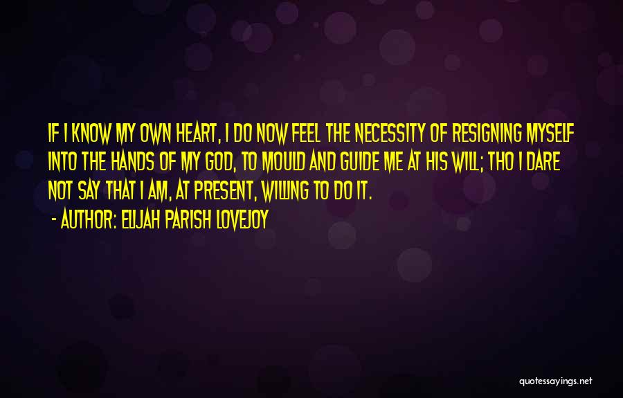 Elijah Parish Lovejoy Quotes: If I Know My Own Heart, I Do Now Feel The Necessity Of Resigning Myself Into The Hands Of My