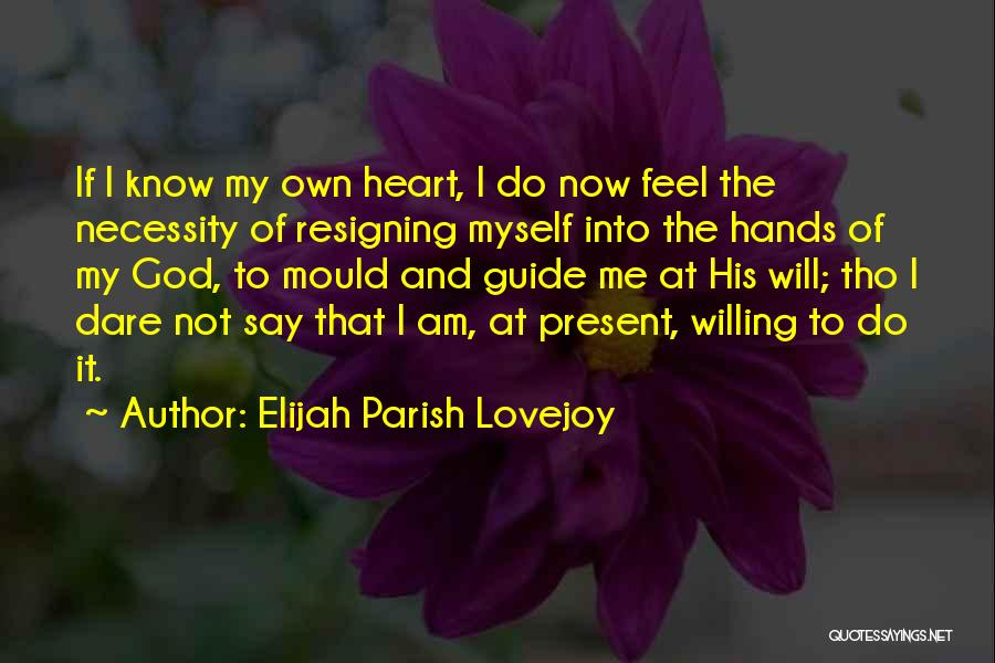 Elijah Parish Lovejoy Quotes: If I Know My Own Heart, I Do Now Feel The Necessity Of Resigning Myself Into The Hands Of My