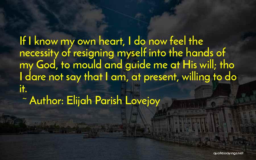 Elijah Parish Lovejoy Quotes: If I Know My Own Heart, I Do Now Feel The Necessity Of Resigning Myself Into The Hands Of My