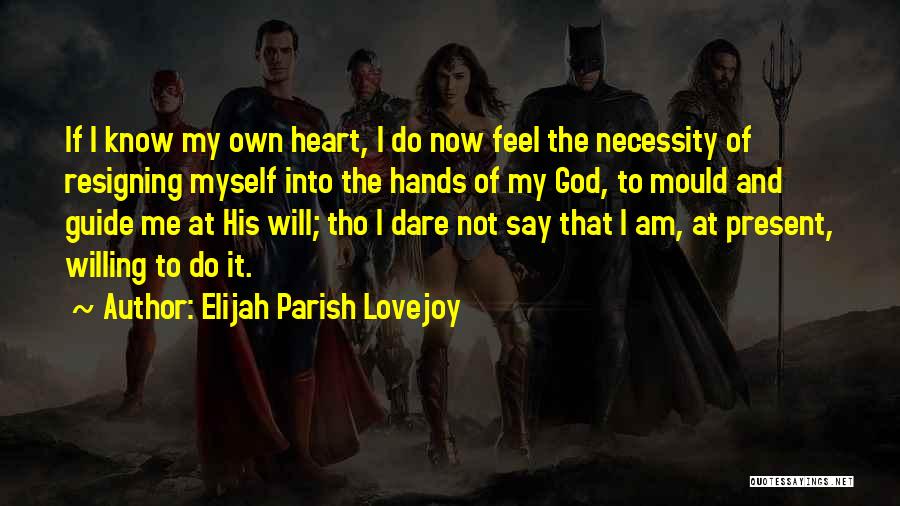 Elijah Parish Lovejoy Quotes: If I Know My Own Heart, I Do Now Feel The Necessity Of Resigning Myself Into The Hands Of My