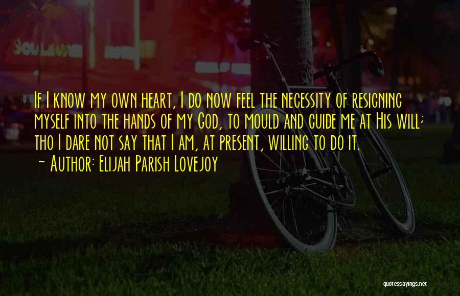 Elijah Parish Lovejoy Quotes: If I Know My Own Heart, I Do Now Feel The Necessity Of Resigning Myself Into The Hands Of My