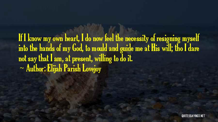 Elijah Parish Lovejoy Quotes: If I Know My Own Heart, I Do Now Feel The Necessity Of Resigning Myself Into The Hands Of My