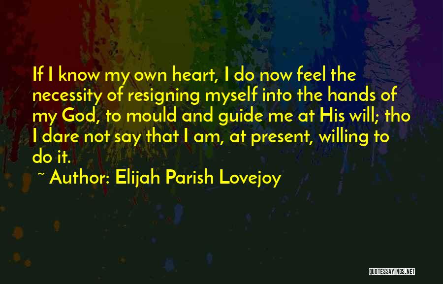 Elijah Parish Lovejoy Quotes: If I Know My Own Heart, I Do Now Feel The Necessity Of Resigning Myself Into The Hands Of My