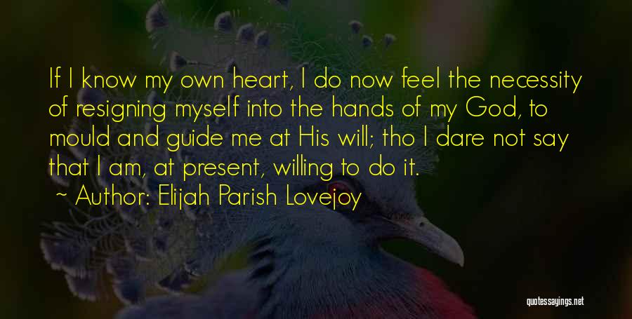 Elijah Parish Lovejoy Quotes: If I Know My Own Heart, I Do Now Feel The Necessity Of Resigning Myself Into The Hands Of My