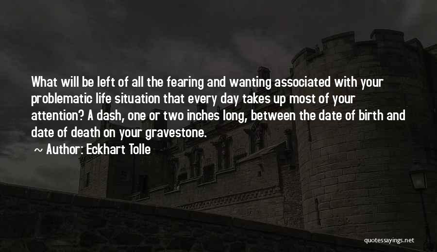 Eckhart Tolle Quotes: What Will Be Left Of All The Fearing And Wanting Associated With Your Problematic Life Situation That Every Day Takes