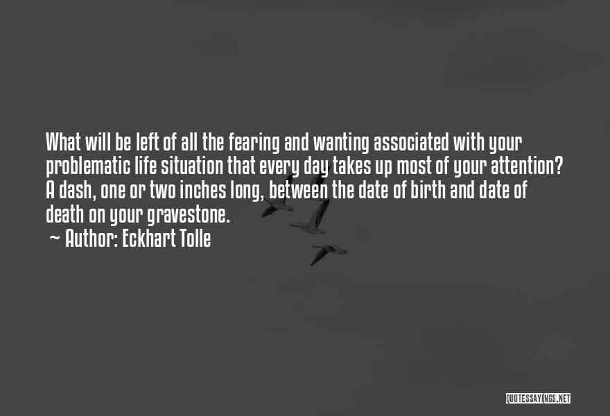 Eckhart Tolle Quotes: What Will Be Left Of All The Fearing And Wanting Associated With Your Problematic Life Situation That Every Day Takes