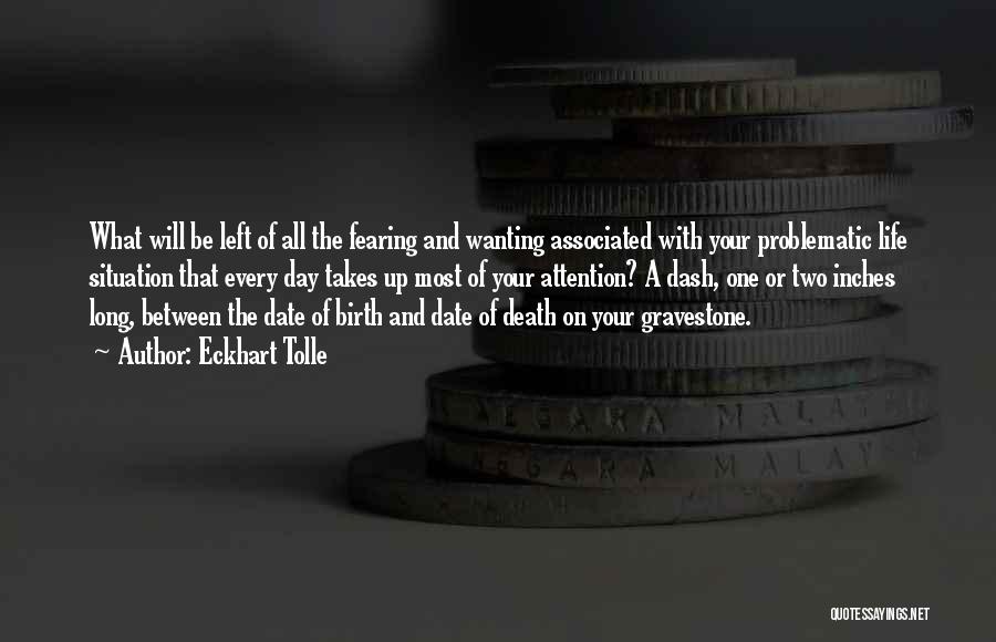 Eckhart Tolle Quotes: What Will Be Left Of All The Fearing And Wanting Associated With Your Problematic Life Situation That Every Day Takes