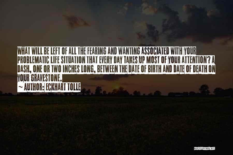 Eckhart Tolle Quotes: What Will Be Left Of All The Fearing And Wanting Associated With Your Problematic Life Situation That Every Day Takes