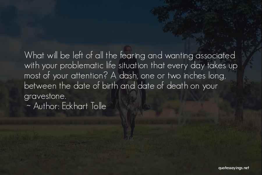 Eckhart Tolle Quotes: What Will Be Left Of All The Fearing And Wanting Associated With Your Problematic Life Situation That Every Day Takes