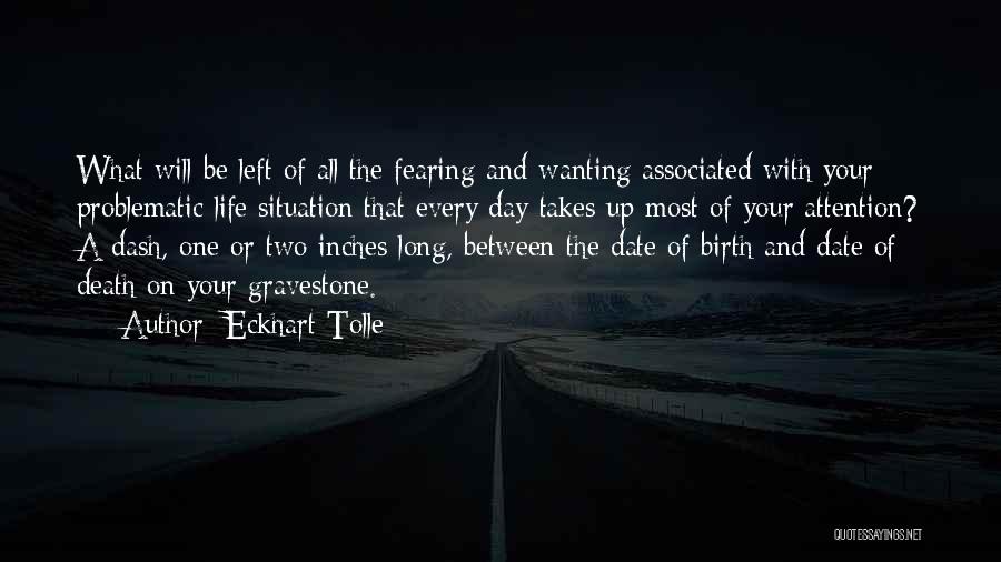 Eckhart Tolle Quotes: What Will Be Left Of All The Fearing And Wanting Associated With Your Problematic Life Situation That Every Day Takes