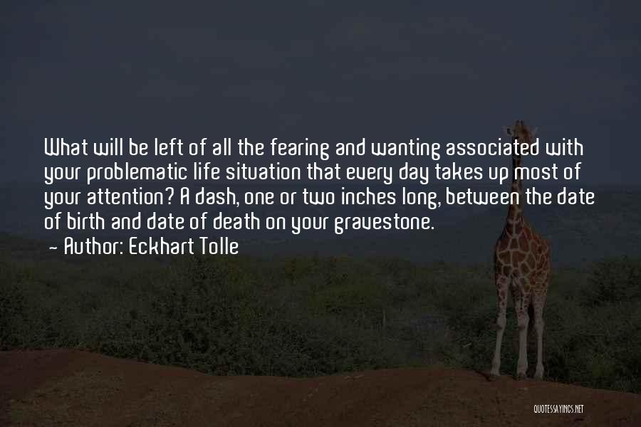 Eckhart Tolle Quotes: What Will Be Left Of All The Fearing And Wanting Associated With Your Problematic Life Situation That Every Day Takes