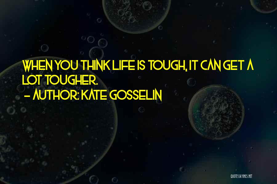 Kate Gosselin Quotes: When You Think Life Is Tough, It Can Get A Lot Tougher.