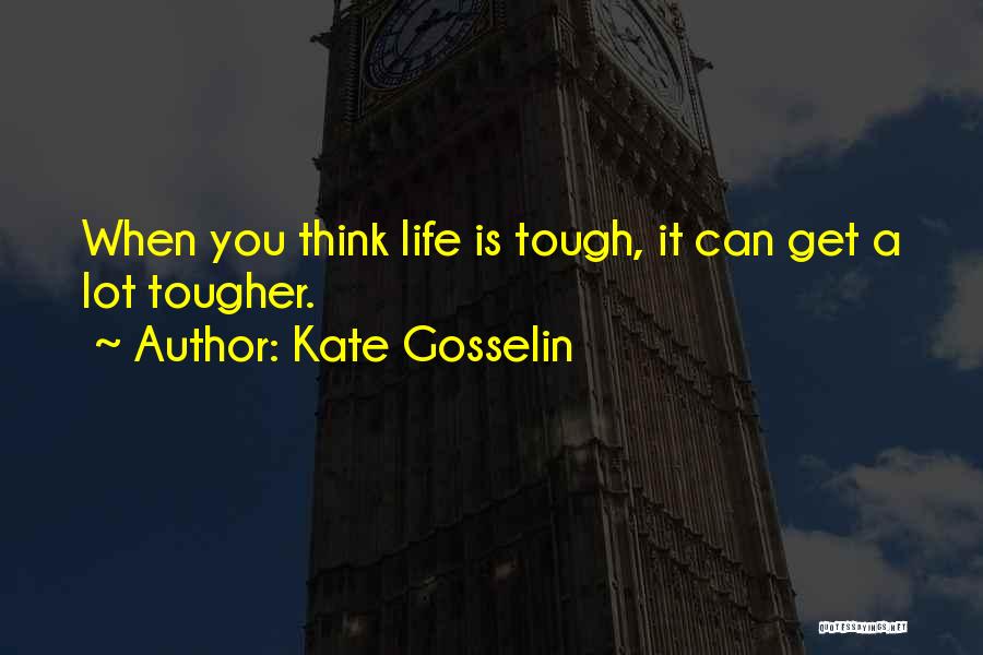 Kate Gosselin Quotes: When You Think Life Is Tough, It Can Get A Lot Tougher.