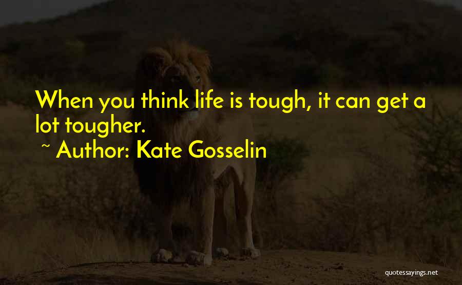 Kate Gosselin Quotes: When You Think Life Is Tough, It Can Get A Lot Tougher.