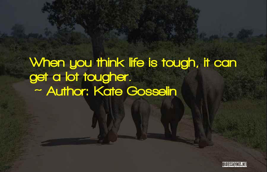Kate Gosselin Quotes: When You Think Life Is Tough, It Can Get A Lot Tougher.