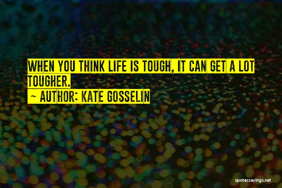 Kate Gosselin Quotes: When You Think Life Is Tough, It Can Get A Lot Tougher.