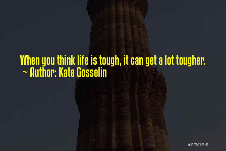 Kate Gosselin Quotes: When You Think Life Is Tough, It Can Get A Lot Tougher.