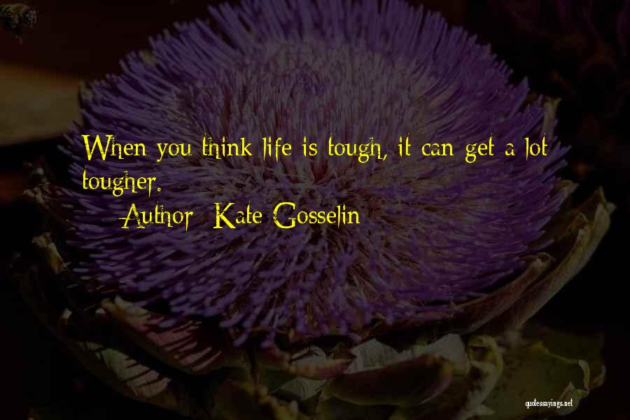Kate Gosselin Quotes: When You Think Life Is Tough, It Can Get A Lot Tougher.