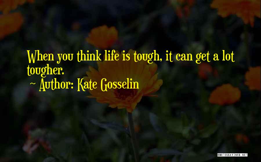 Kate Gosselin Quotes: When You Think Life Is Tough, It Can Get A Lot Tougher.