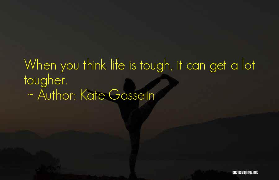 Kate Gosselin Quotes: When You Think Life Is Tough, It Can Get A Lot Tougher.