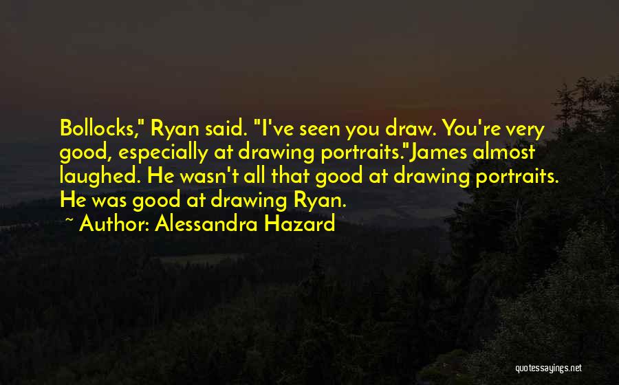 Alessandra Hazard Quotes: Bollocks, Ryan Said. I've Seen You Draw. You're Very Good, Especially At Drawing Portraits.james Almost Laughed. He Wasn't All That