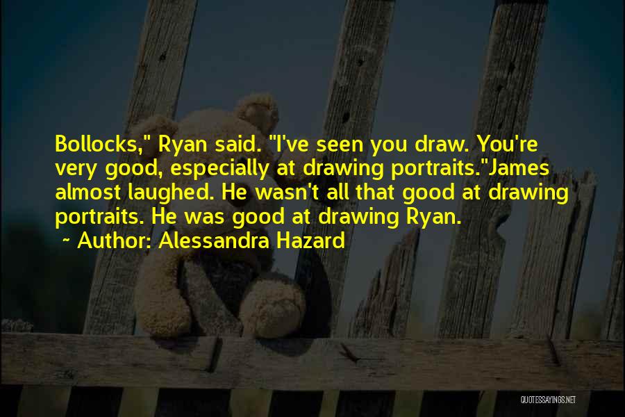 Alessandra Hazard Quotes: Bollocks, Ryan Said. I've Seen You Draw. You're Very Good, Especially At Drawing Portraits.james Almost Laughed. He Wasn't All That