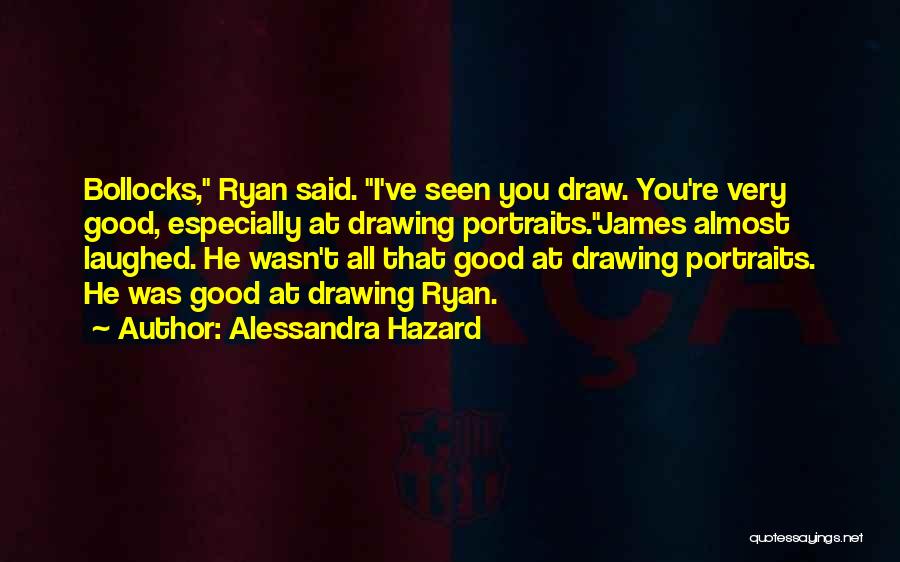 Alessandra Hazard Quotes: Bollocks, Ryan Said. I've Seen You Draw. You're Very Good, Especially At Drawing Portraits.james Almost Laughed. He Wasn't All That