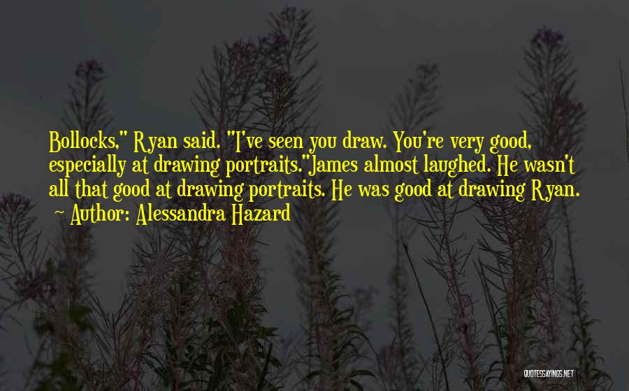 Alessandra Hazard Quotes: Bollocks, Ryan Said. I've Seen You Draw. You're Very Good, Especially At Drawing Portraits.james Almost Laughed. He Wasn't All That