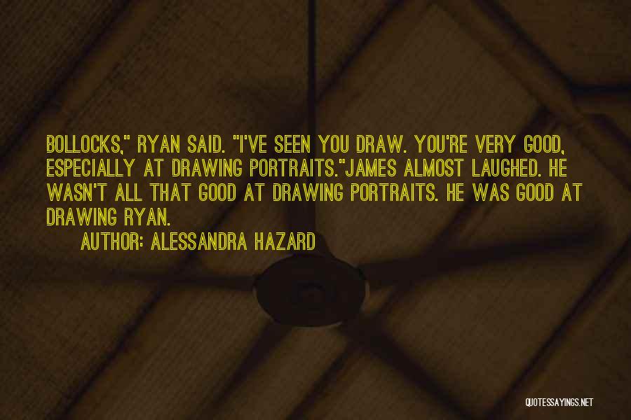 Alessandra Hazard Quotes: Bollocks, Ryan Said. I've Seen You Draw. You're Very Good, Especially At Drawing Portraits.james Almost Laughed. He Wasn't All That