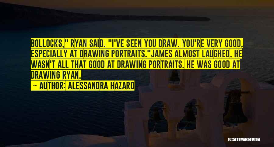 Alessandra Hazard Quotes: Bollocks, Ryan Said. I've Seen You Draw. You're Very Good, Especially At Drawing Portraits.james Almost Laughed. He Wasn't All That