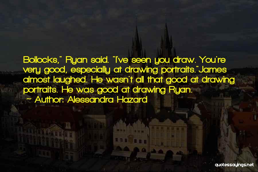 Alessandra Hazard Quotes: Bollocks, Ryan Said. I've Seen You Draw. You're Very Good, Especially At Drawing Portraits.james Almost Laughed. He Wasn't All That