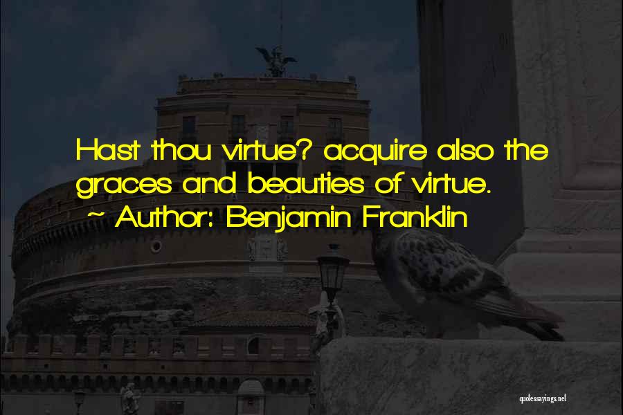 Benjamin Franklin Quotes: Hast Thou Virtue? Acquire Also The Graces And Beauties Of Virtue.