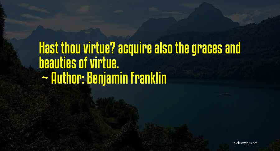 Benjamin Franklin Quotes: Hast Thou Virtue? Acquire Also The Graces And Beauties Of Virtue.