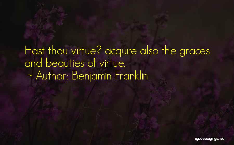 Benjamin Franklin Quotes: Hast Thou Virtue? Acquire Also The Graces And Beauties Of Virtue.